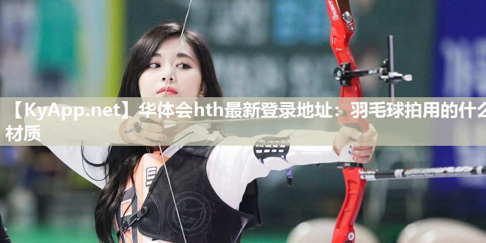 羽毛球拍用的什么材质 羽毛球拍用的什么材质